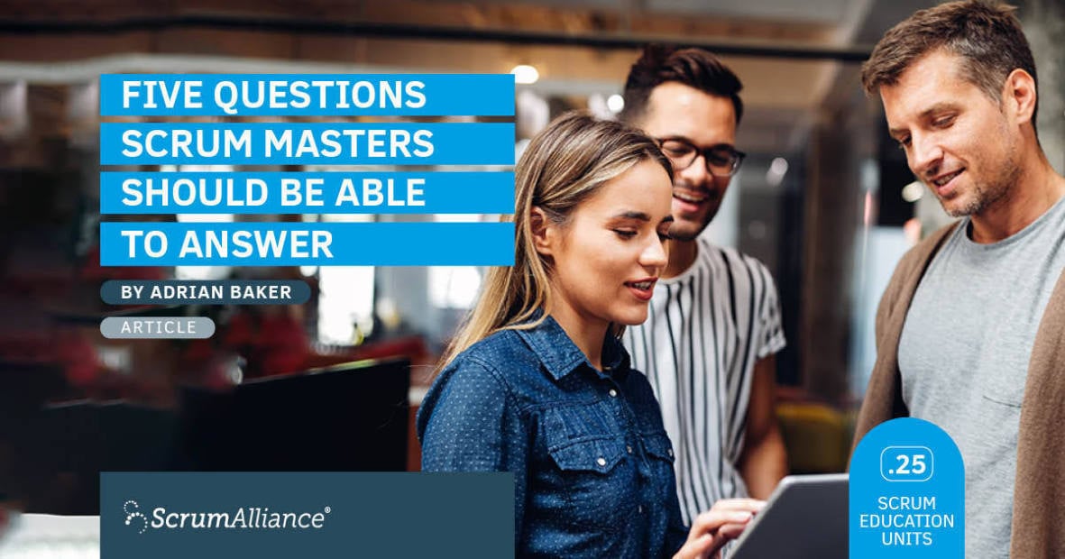 Five Questions Scrum Masters Should Be Able to Answer by Adrian Baker